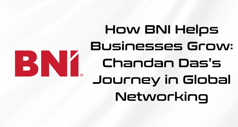 How BNI Helps Businesses Grow: Chandan Das’s Journey in Global Networking
